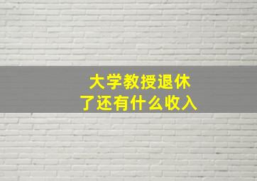 大学教授退休了还有什么收入