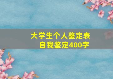 大学生个人鉴定表自我鉴定400字