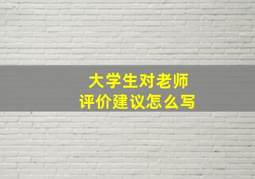 大学生对老师评价建议怎么写