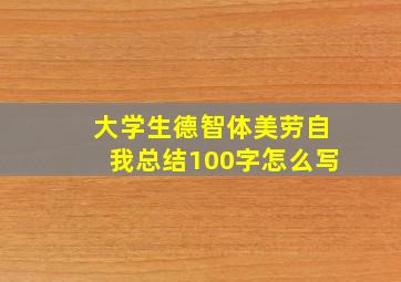 大学生德智体美劳自我总结100字怎么写