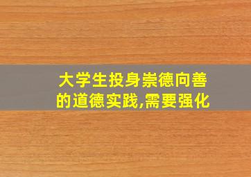 大学生投身崇德向善的道德实践,需要强化