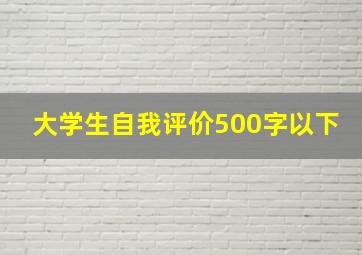 大学生自我评价500字以下