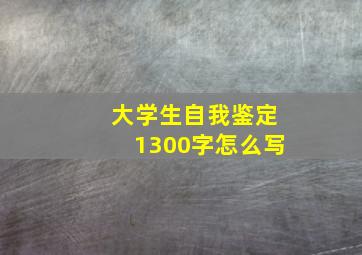 大学生自我鉴定1300字怎么写