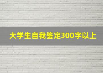 大学生自我鉴定300字以上