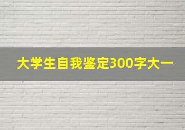 大学生自我鉴定300字大一