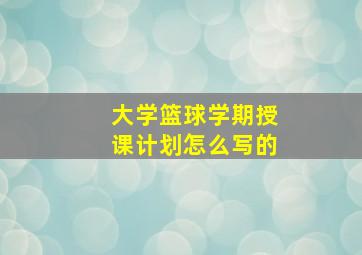 大学篮球学期授课计划怎么写的