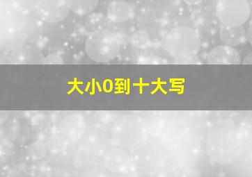 大小0到十大写