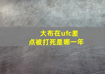 大布在ufc差点被打死是哪一年