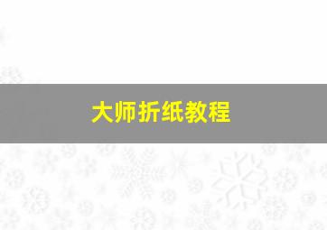 大师折纸教程