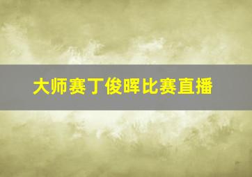 大师赛丁俊晖比赛直播