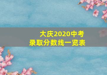 大庆2020中考录取分数线一览表