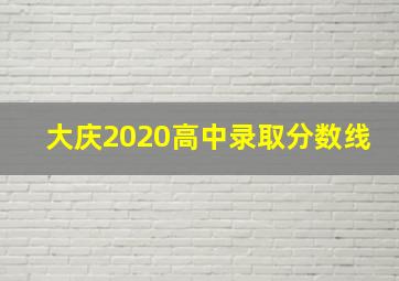 大庆2020高中录取分数线