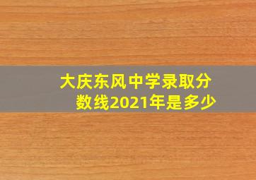 大庆东风中学录取分数线2021年是多少