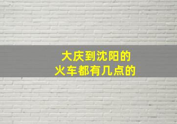 大庆到沈阳的火车都有几点的