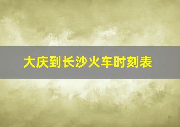 大庆到长沙火车时刻表