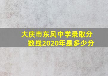 大庆市东风中学录取分数线2020年是多少分