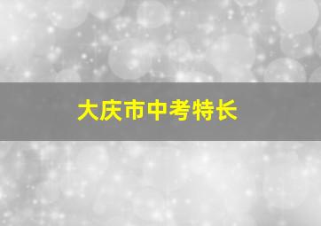 大庆市中考特长