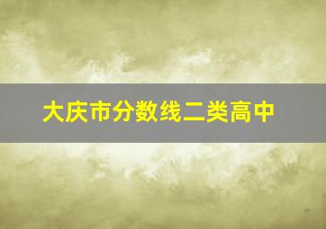 大庆市分数线二类高中