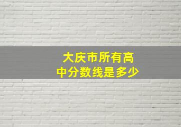 大庆市所有高中分数线是多少