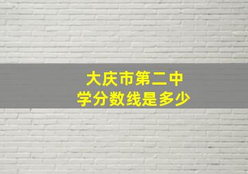 大庆市第二中学分数线是多少