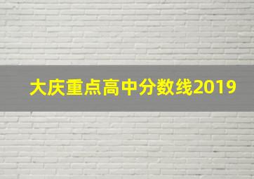 大庆重点高中分数线2019