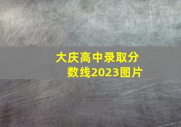 大庆高中录取分数线2023图片