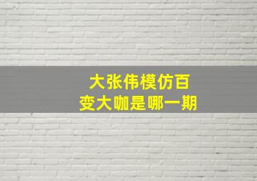 大张伟模仿百变大咖是哪一期