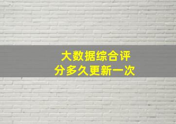 大数据综合评分多久更新一次