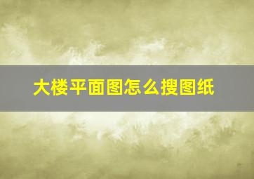 大楼平面图怎么搜图纸