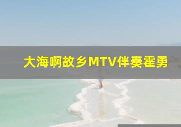 大海啊故乡MTV伴奏霍勇