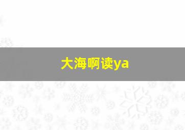 大海啊读ya