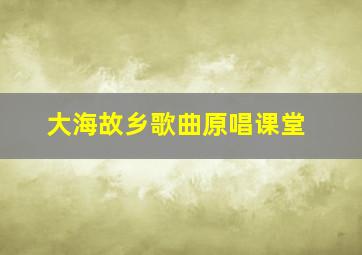 大海故乡歌曲原唱课堂