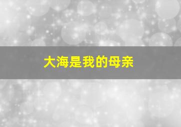 大海是我的母亲