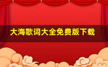 大海歌词大全免费版下载