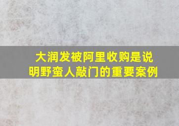 大润发被阿里收购是说明野蛮人敲门的重要案例