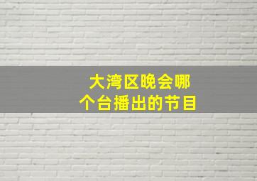 大湾区晚会哪个台播出的节目