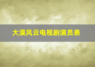 大漠风云电视剧演员表