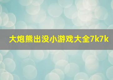 大炮熊出没小游戏大全7k7k