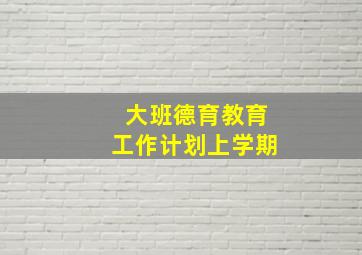 大班德育教育工作计划上学期