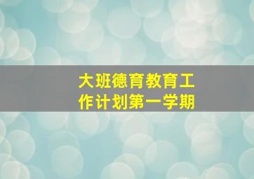 大班德育教育工作计划第一学期