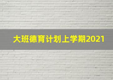 大班德育计划上学期2021