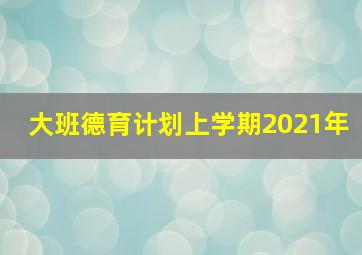 大班德育计划上学期2021年