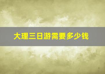 大理三日游需要多少钱