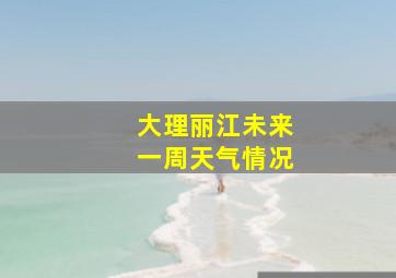 大理丽江未来一周天气情况