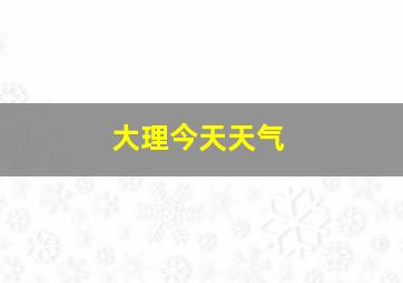 大理今天天气