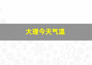 大理今天气温