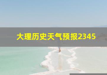 大理历史天气预报2345