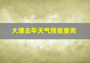 大理去年天气预报查询