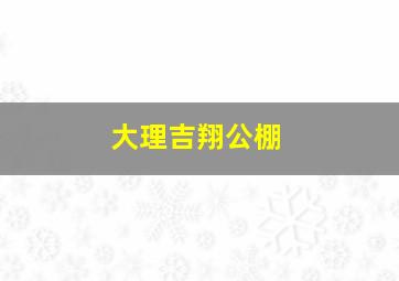 大理吉翔公棚