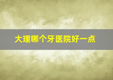 大理哪个牙医院好一点